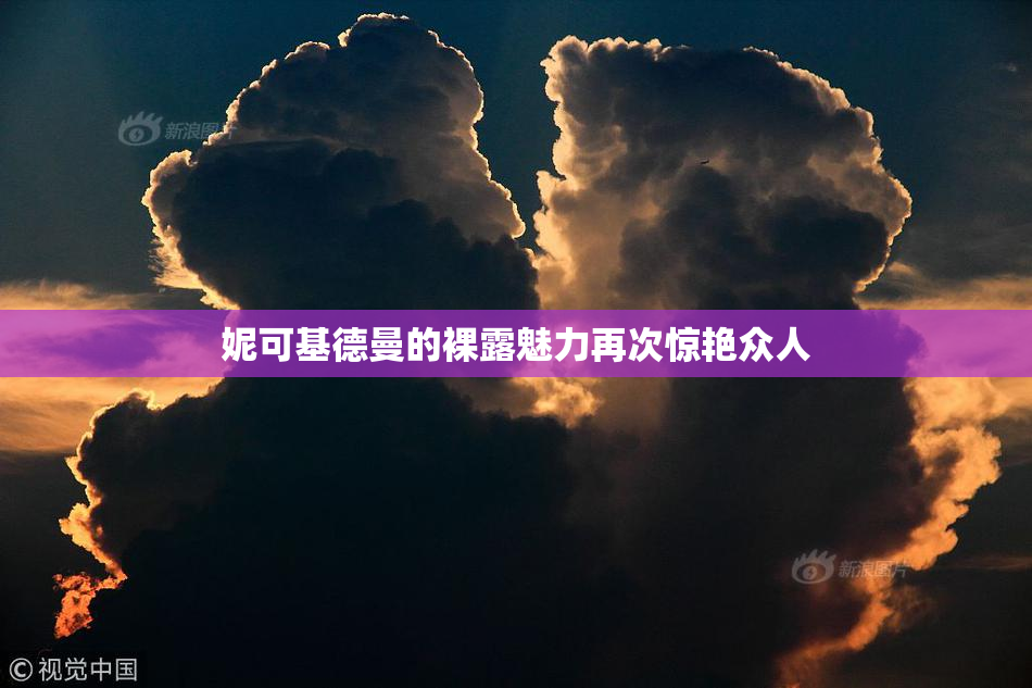 妮可基德曼的裸露魅力再次惊艳众人