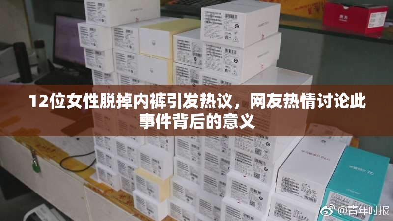 12位女性脱掉内裤引发热议，网友热情讨论此事件背后的意义