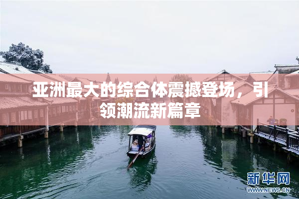 亚洲最大的综合体震撼登场，引领潮流新篇章