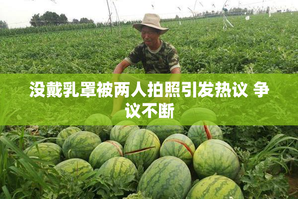 没戴乳罩被两人拍照引发热议 争议不断