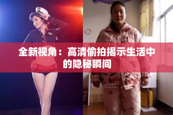 全新视角：高清偷拍揭示生活中的隐秘瞬间