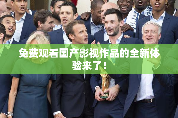 免费观看国产影视作品的全新体验来了！