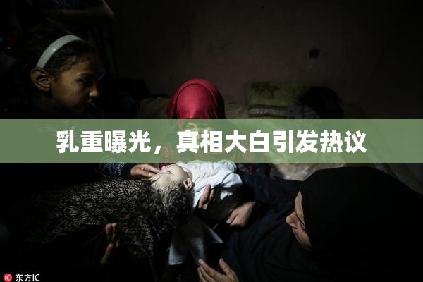 乳重曝光，真相大白引发热议