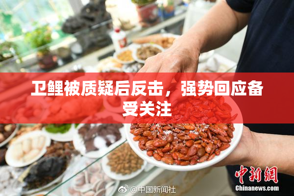 卫鲤被质疑后反击，强势回应备受关注