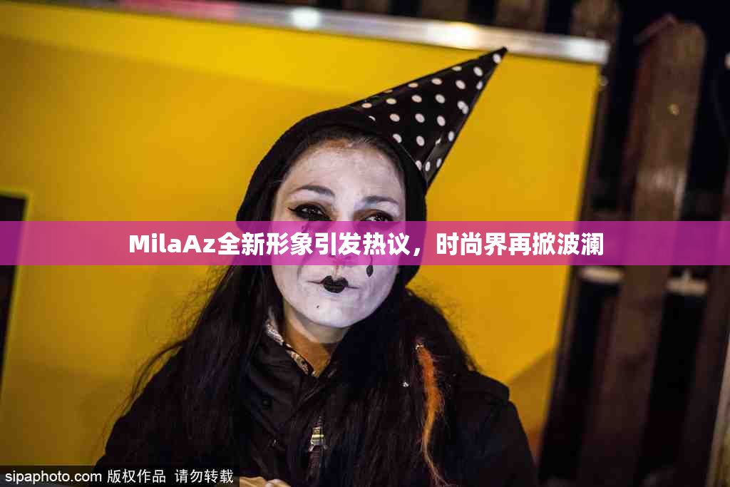 MilaAz全新形象引发热议，时尚界再掀波澜