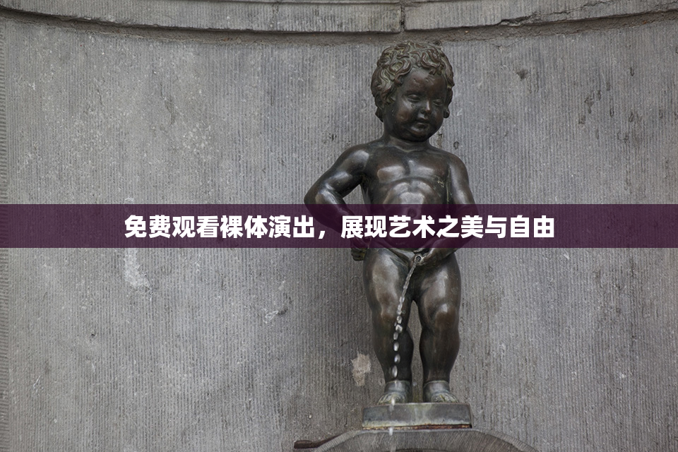 免费观看裸体演出，展现艺术之美与自由
