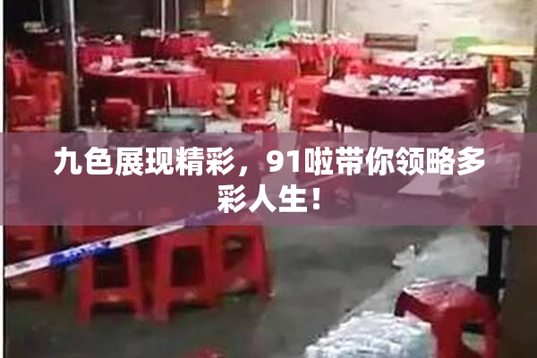 九色展现精彩，91啦带你领略多彩人生！
