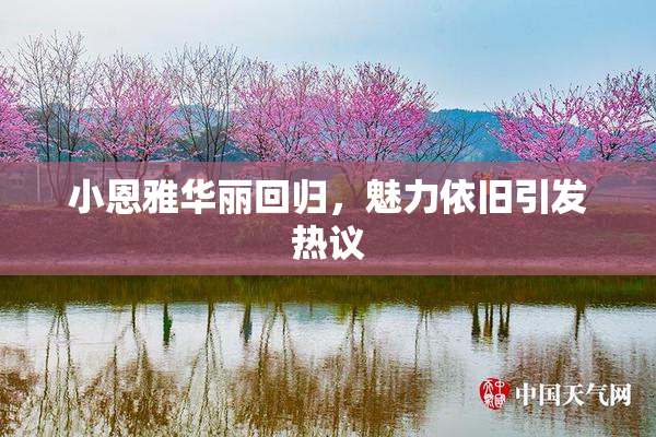 小恩雅华丽回归，魅力依旧引发热议