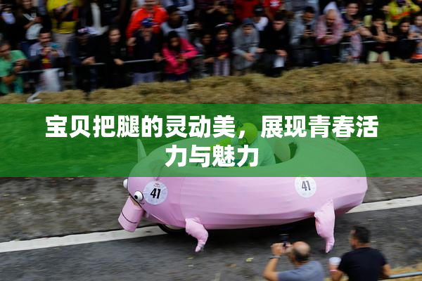 宝贝把腿的灵动美，展现青春活力与魅力