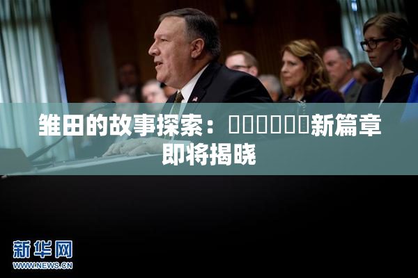 雏田的故事探索：❌‌❌‌❌‌新篇章即将揭晓