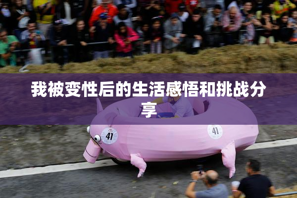 我被变性后的生活感悟和挑战分享