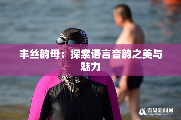 丰丝韵母：探索语言音韵之美与魅力