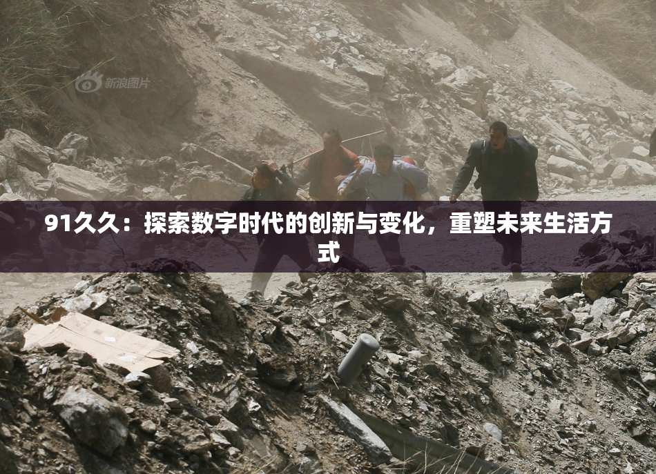 91久久：探索数字时代的创新与变化，重塑未来生活方式