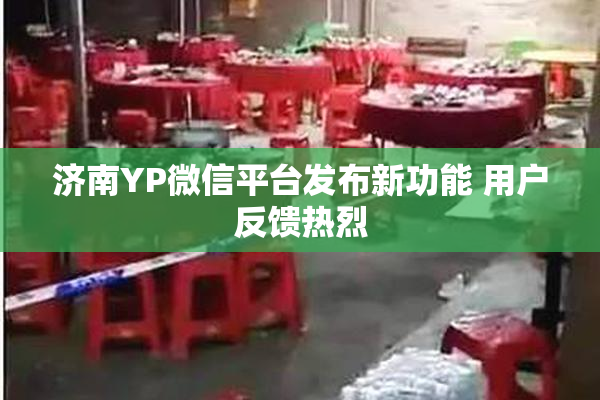 济南YP微信平台发布新功能 用户反馈热烈