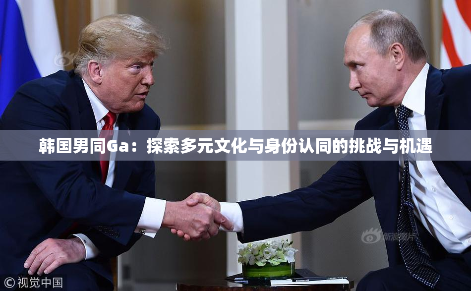韩国男同Ga：探索多元文化与身份认同的挑战与机遇