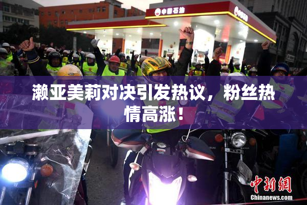 濑亚美莉对决引发热议，粉丝热情高涨！