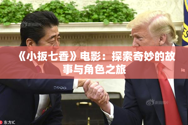 《小扳七香》电影：探索奇妙的故事与角色之旅