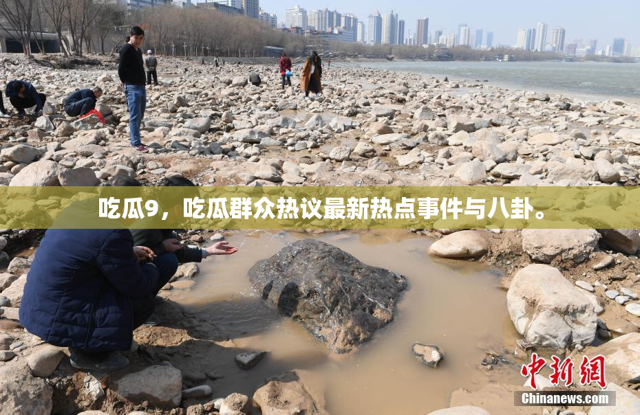 吃瓜9，吃瓜群众热议最新热点事件与八卦。