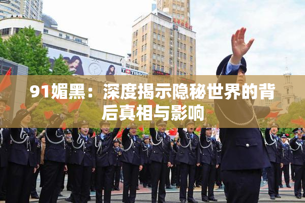 91媚黑：深度揭示隐秘世界的背后真相与影响