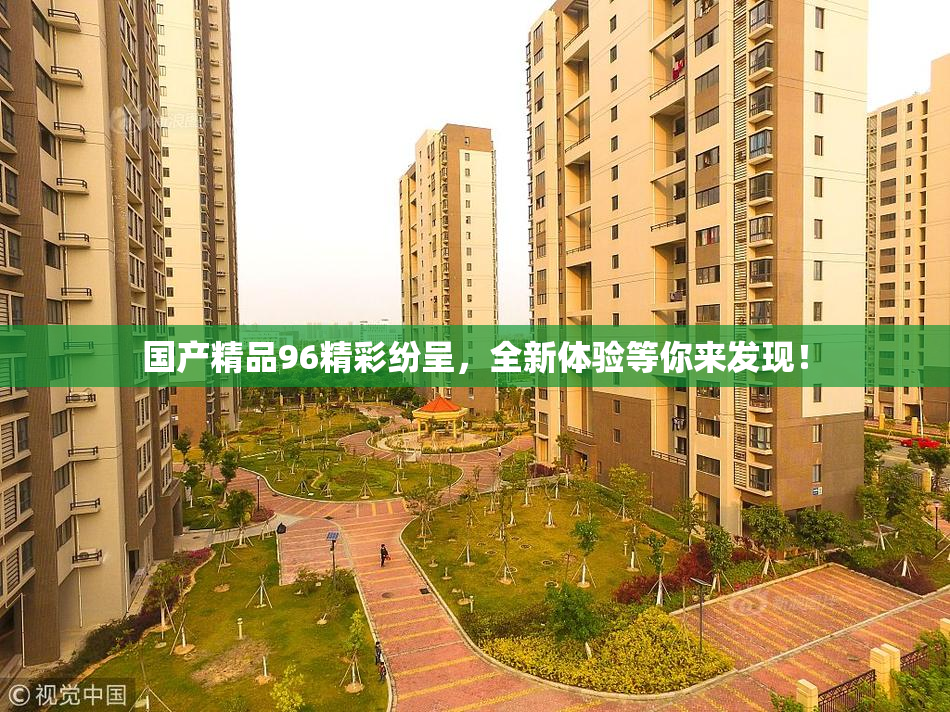 国产精品96精彩纷呈，全新体验等你来发现！