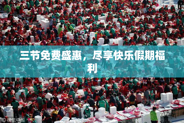 三节免费盛惠，尽享快乐假期福利