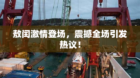 敖闰激情登场，震撼全场引发热议！