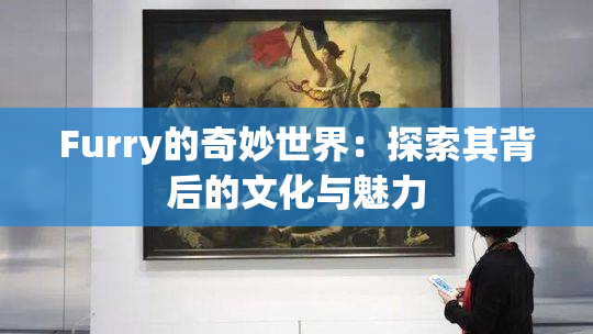 Furry的奇妙世界：探索其背后的文化与魅力