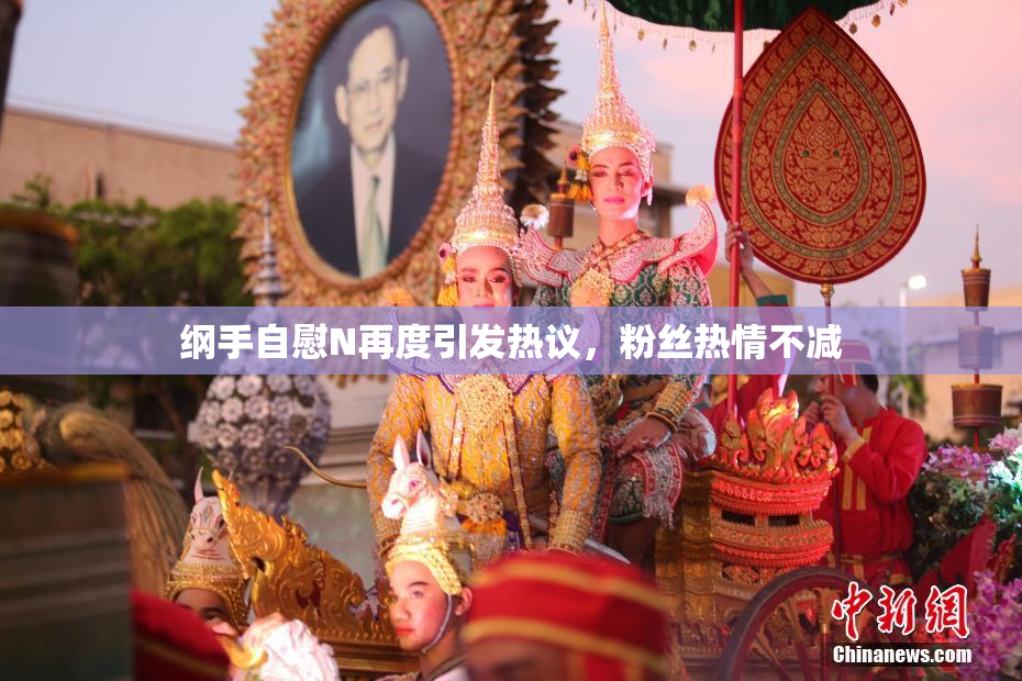 纲手自慰N再度引发热议，粉丝热情不减
