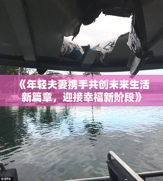 《年轻夫妻携手共创未来生活新篇章，迎接幸福新阶段》