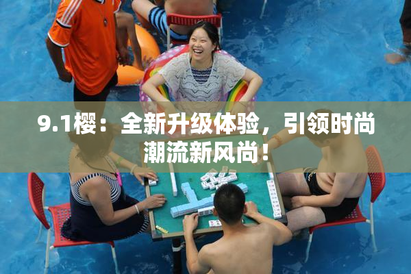 9.1樱：全新升级体验，引领时尚潮流新风尚！