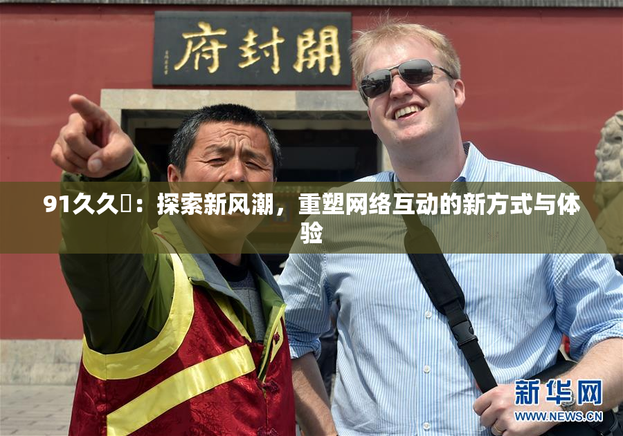 91久久擼：探索新风潮，重塑网络互动的新方式与体验