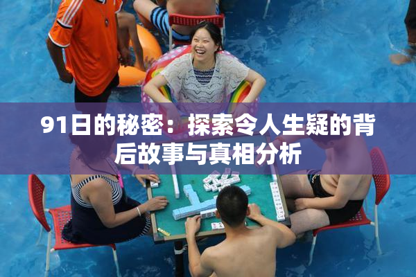 91日的秘密：探索令人生疑的背后故事与真相分析