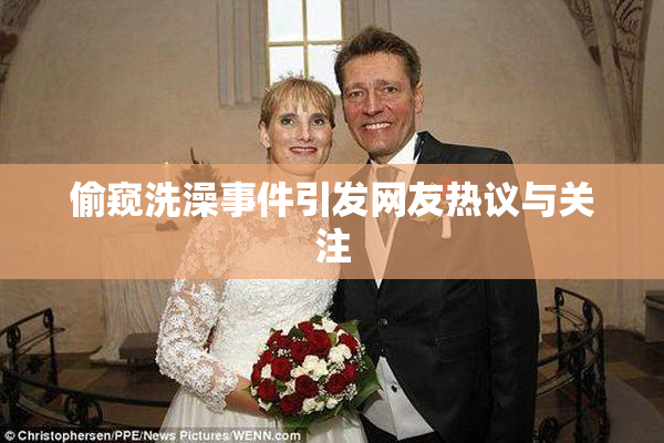 偷窥洗澡事件引发网友热议与关注