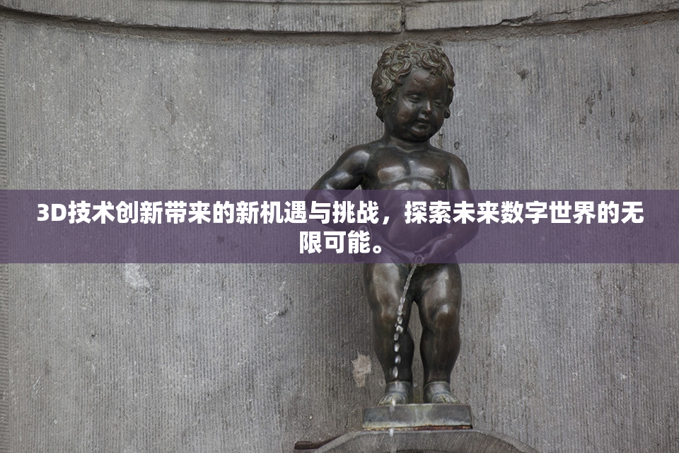 3D技术创新带来的新机遇与挑战，探索未来数字世界的无限可能。
