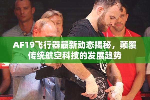 AF19飞行器最新动态揭秘，颠覆传统航空科技的发展趋势
