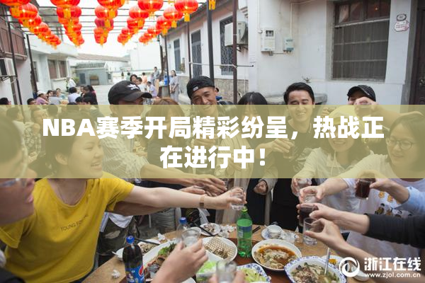 NBA赛季开局精彩纷呈，热战正在进行中！