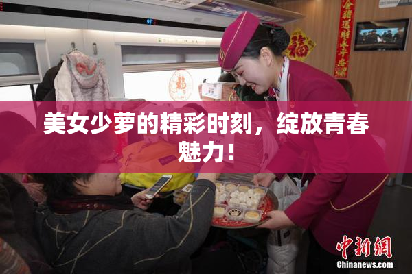 美女少萝的精彩时刻，绽放青春魅力！