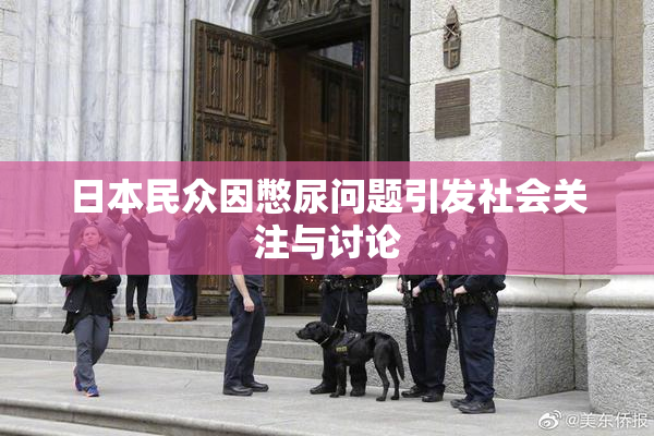 日本民众因憋尿问题引发社会关注与讨论