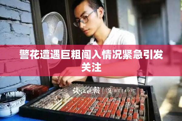 警花遭遇巨粗闯入情况紧急引发关注