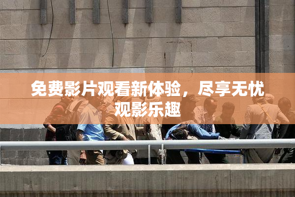 免费影片观看新体验，尽享无忧观影乐趣