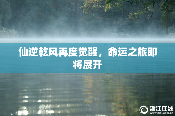 仙逆乾风再度觉醒，命运之旅即将展开