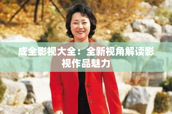 成全影视大全：全新视角解读影视作品魅力