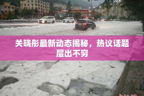 关晓彤最新动态揭秘，热议话题层出不穷
