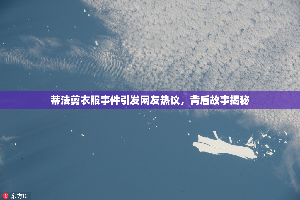 蒂法剪衣服事件引发网友热议，背后故事揭秘
