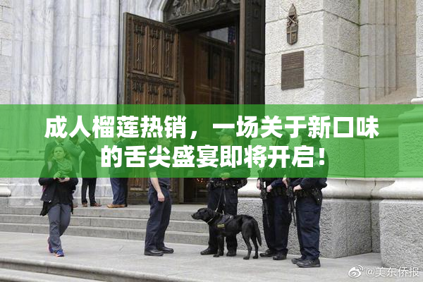 成人榴莲热销，一场关于新口味的舌尖盛宴即将开启！