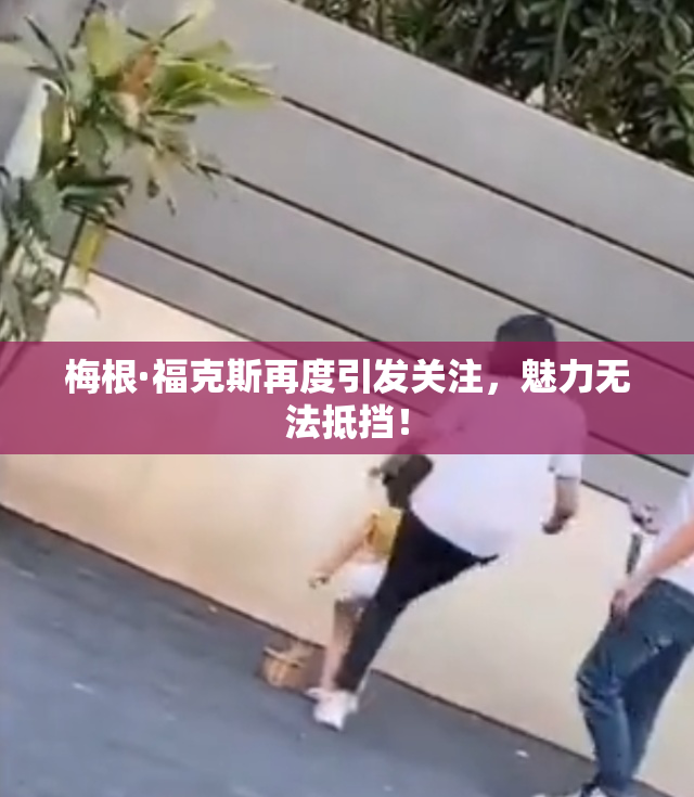 梅根·福克斯再度引发关注，魅力无法抵挡！