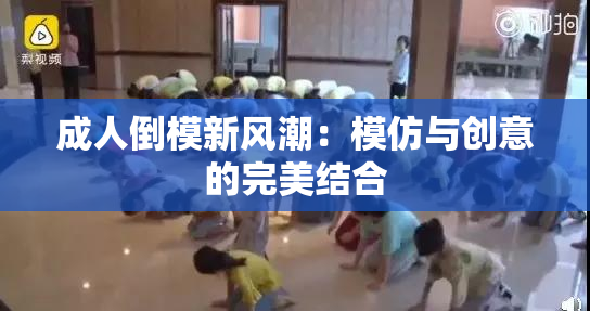 成人倒模新风潮：模仿与创意的完美结合