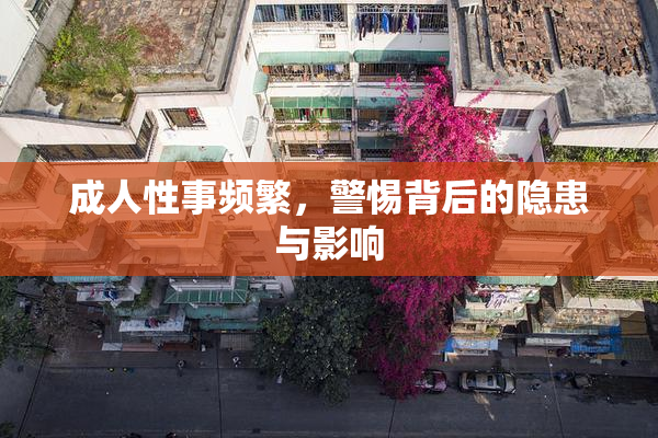 成人性事频繁，警惕背后的隐患与影响