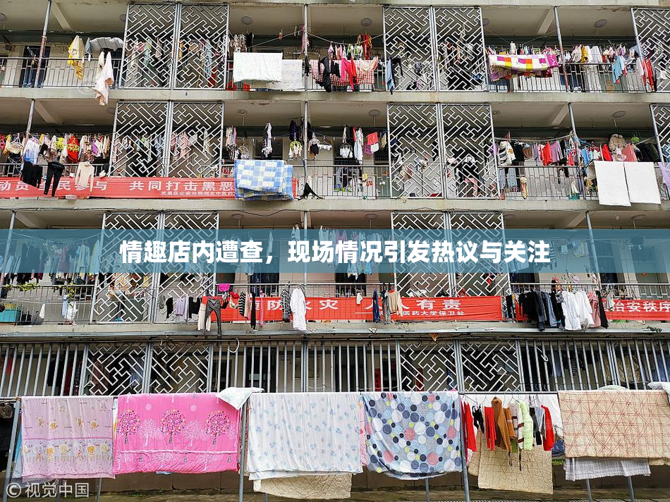 情趣店内遭查，现场情况引发热议与关注