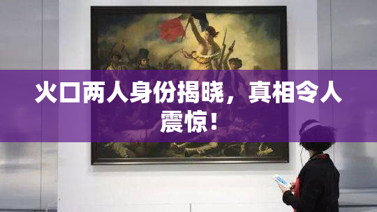 火口两人身份揭晓，真相令人震惊！
